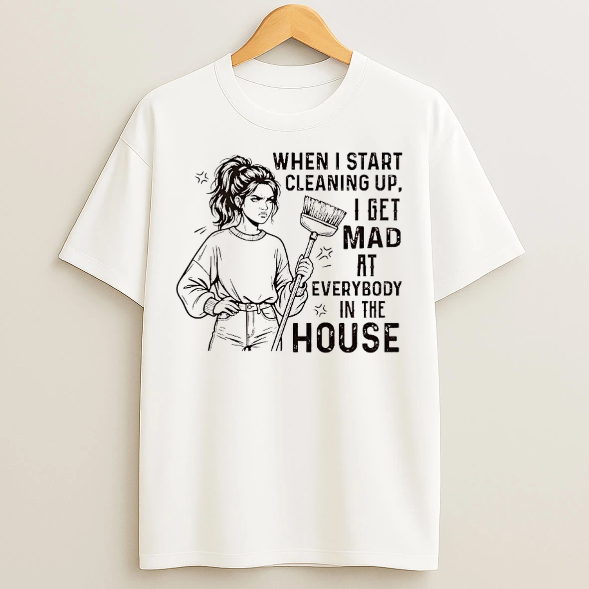 Classic When I Start Cleaning Up I Get Mad At Everybody In The House T Shirts