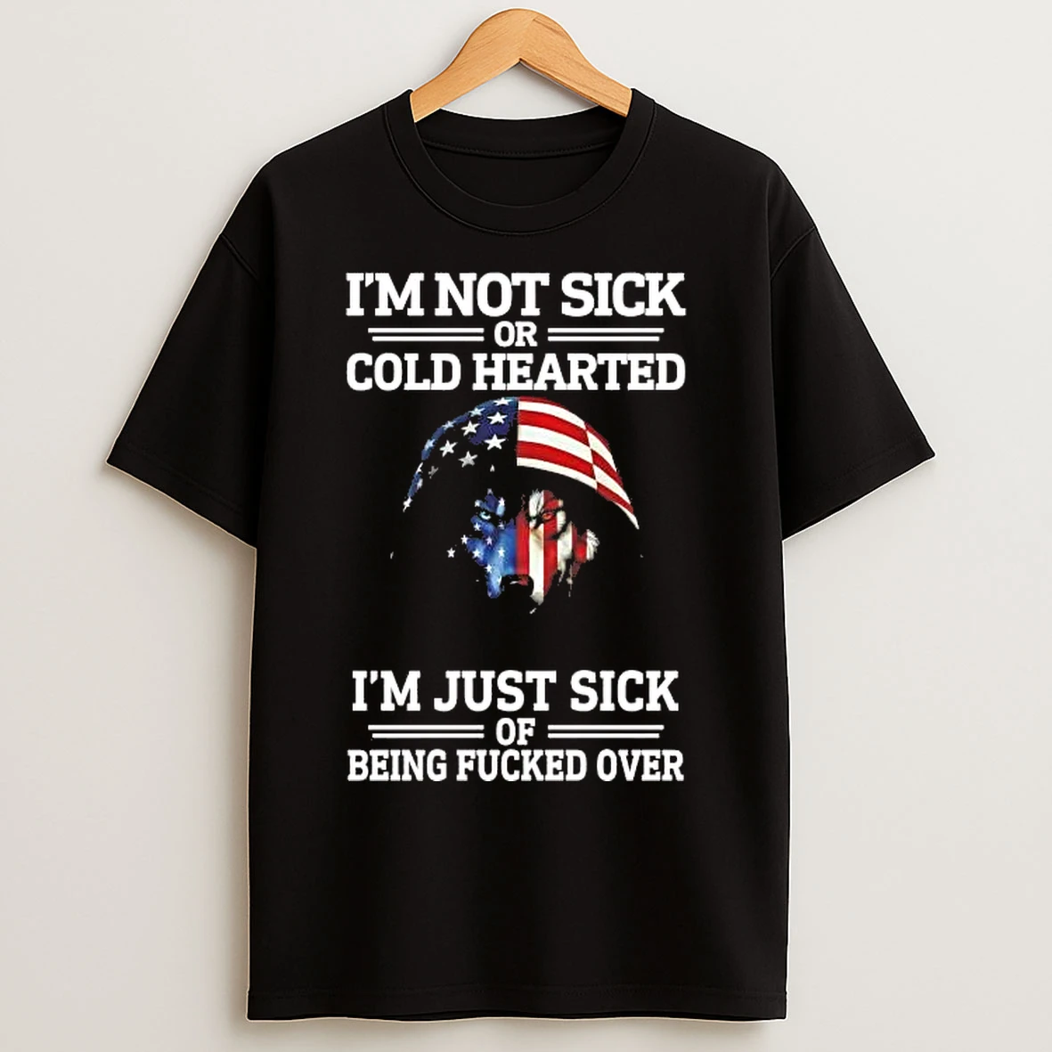 Classic Wolf Im Not Sick Or Cold Hearted Im Just Sick Of Being Fucked Over T Shirts