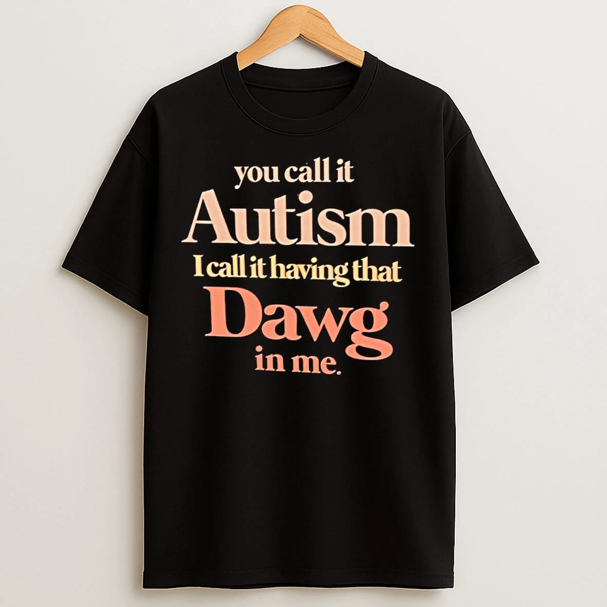 Classic You Call It Autism I Call It Having That Dawg In Me T Shirts