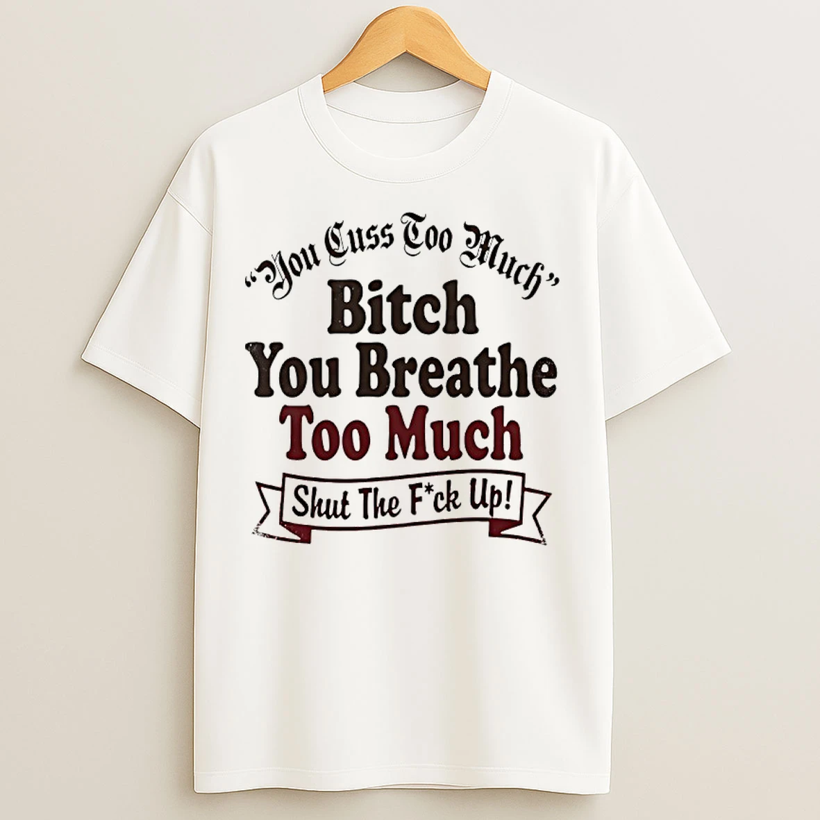Classic You Cuss Too Much Bitch You Breathe Too Much Shut The Fuck Up T Shirts