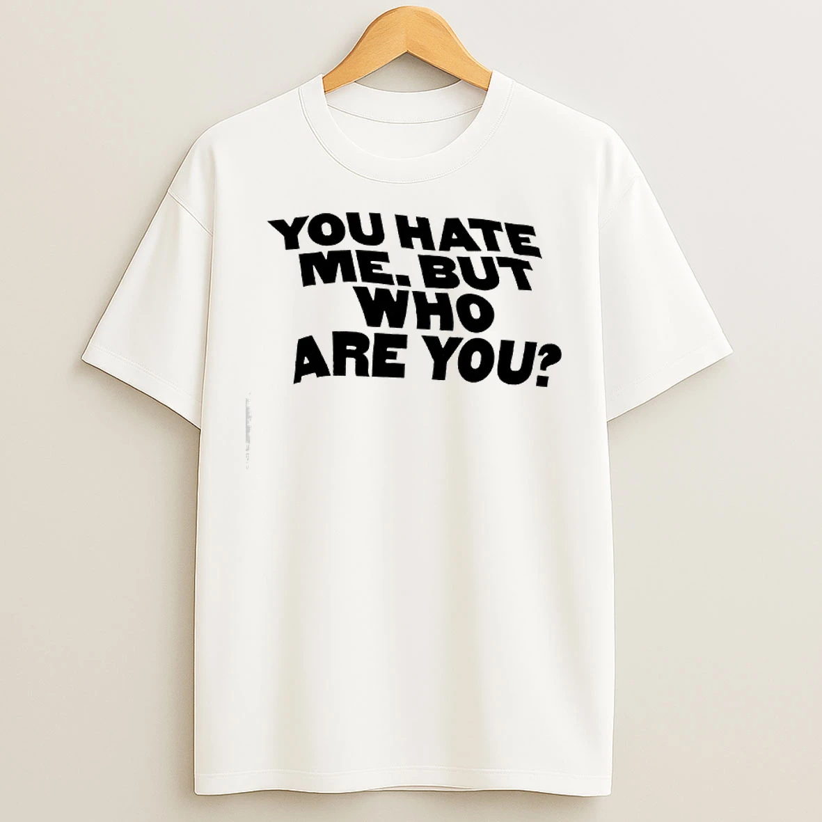 Classic You Hate Me But Who Are You T Shirts