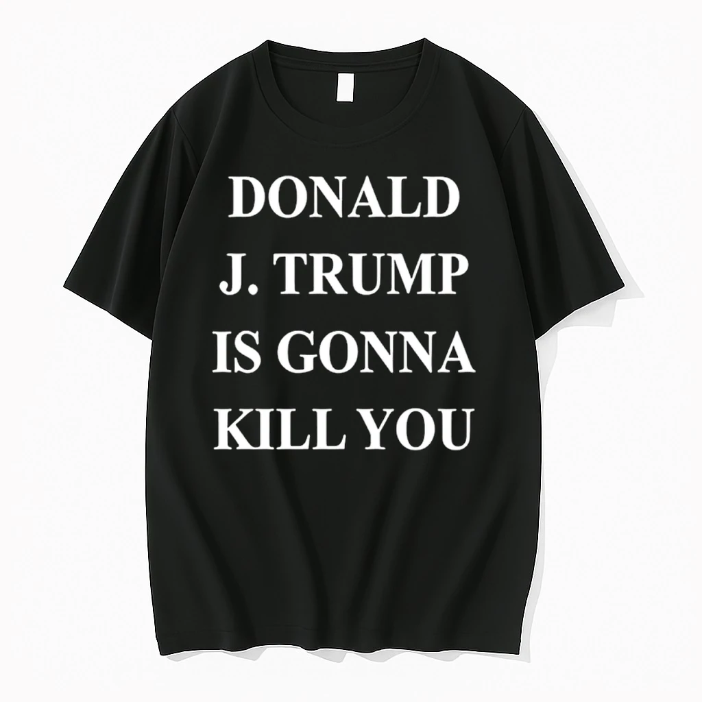 Donald J Trump Is Gonna Kill You Shirts
