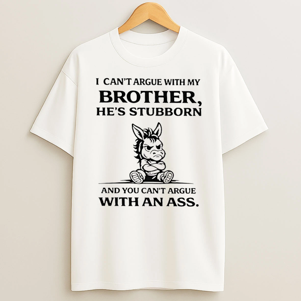 Donkey I Cant Argue With My Brothers Hes Stubborn And You Cant Argue With An Ass Shirts