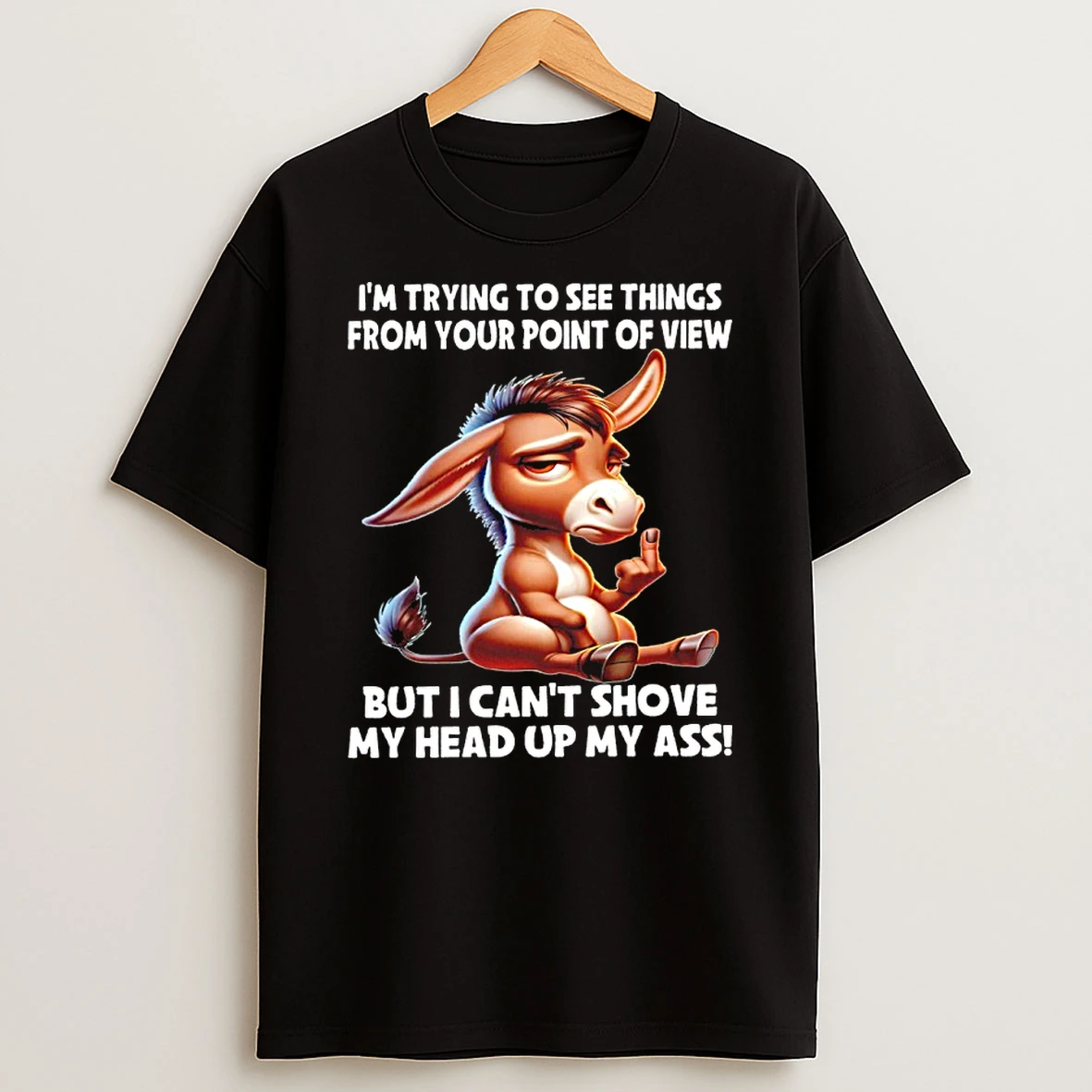 Donkey Cute Im Trying To See Things From Your Point Of View But I Cant Shove My Head Up My Ass Shirts