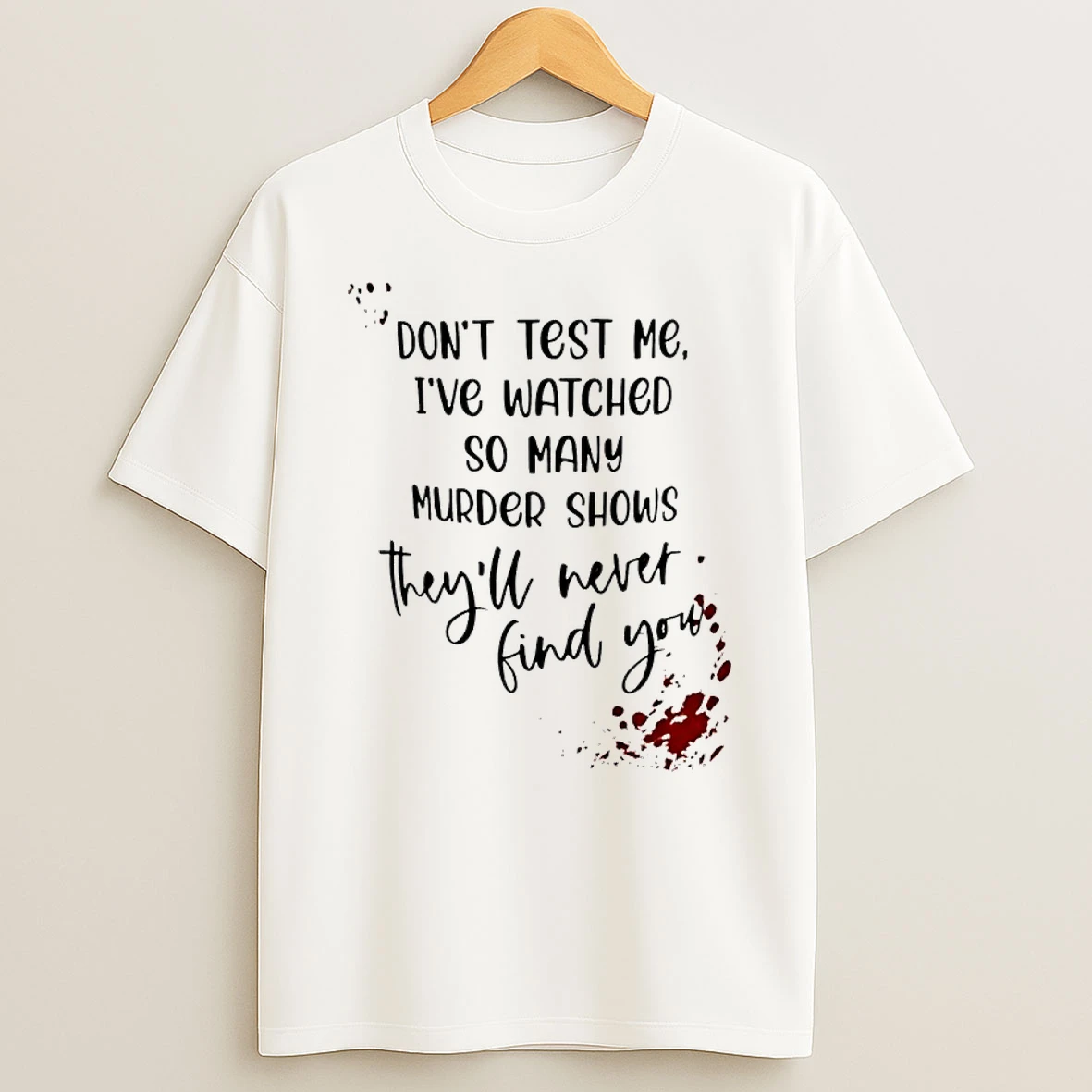 Dont Test Me Ive Watched So Many Murder Shows Theyll Never Find You Shirts