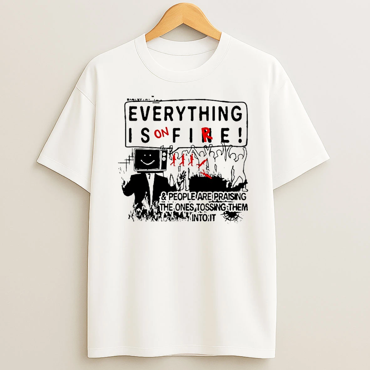 Everything Is On Fire People Are Praising The Ones Tossing Them Into It Shirts