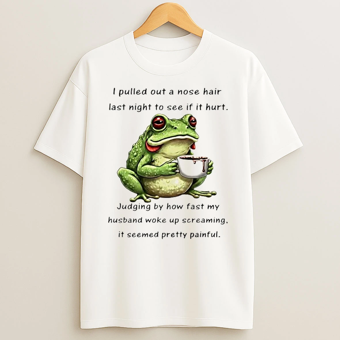 Frog I Pulled Out A Nose Hair Last Night To See If It Hurt Shirts