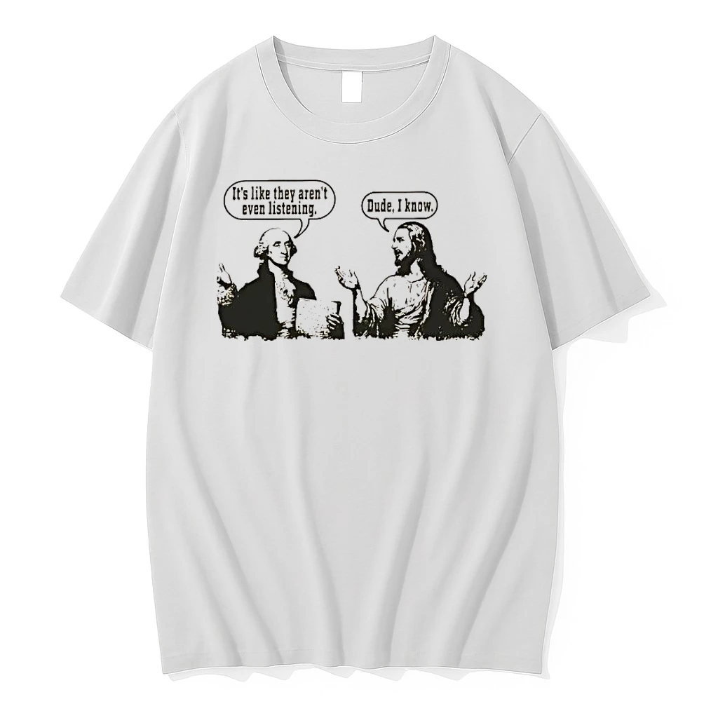 George Washington Its Like They Arent Even Listening Jesus Dude I Know Shirts