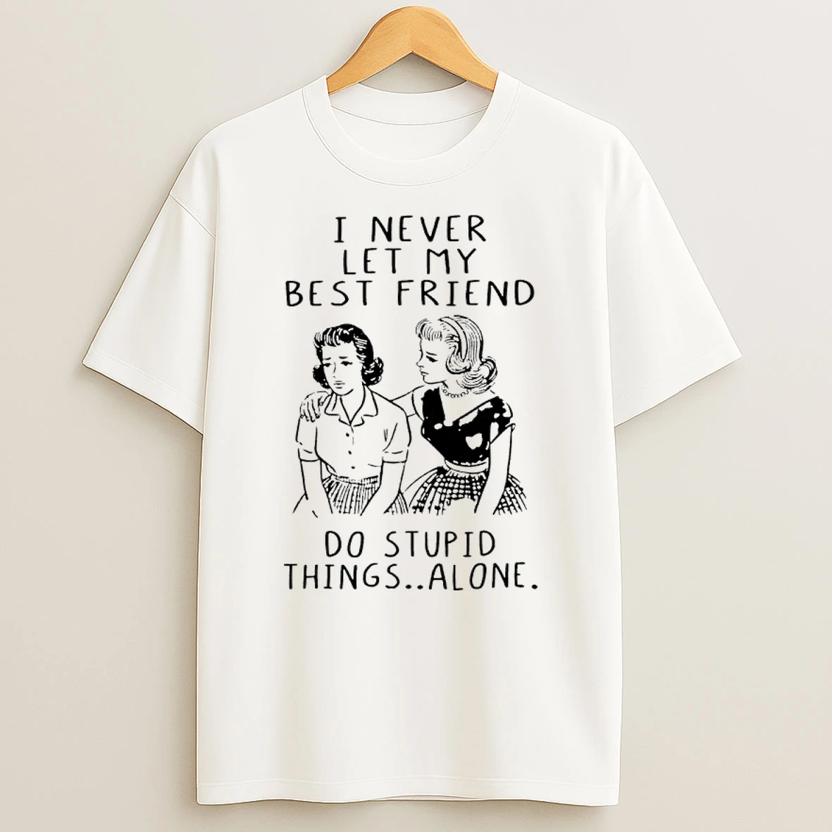 Girls I Never Let My Best Friend Do Stupid Things Alone Shirts