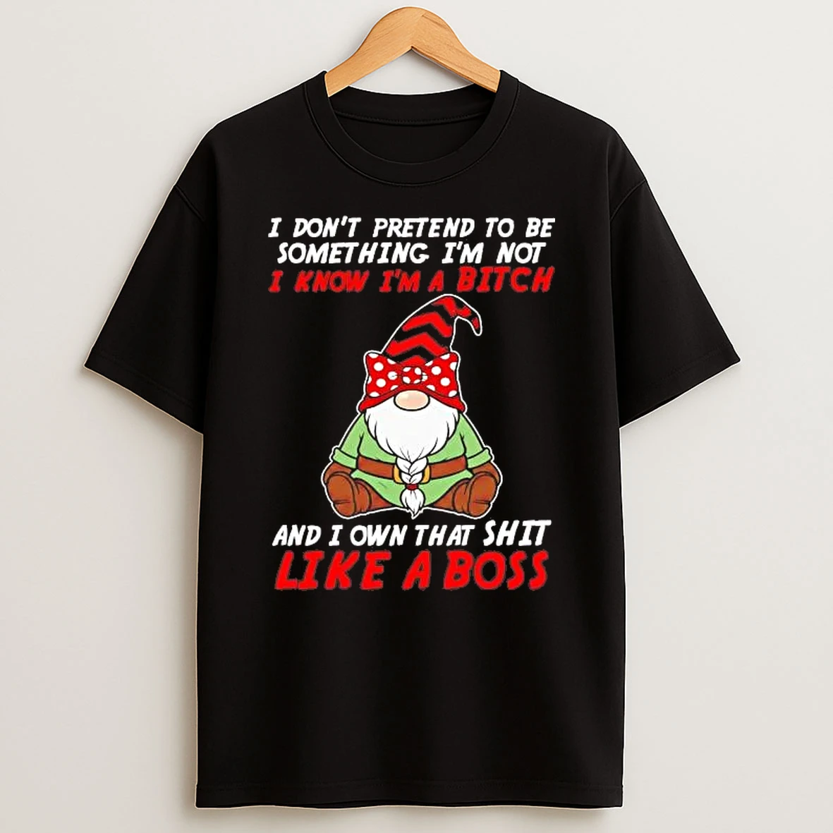 Gnome I Dont Pretend To Be Something Im Not I Know Im A Bitch Shirts