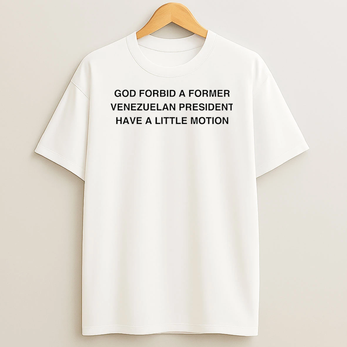 God Forbid A Former Venezuelan President Have A Little Motion Shirts