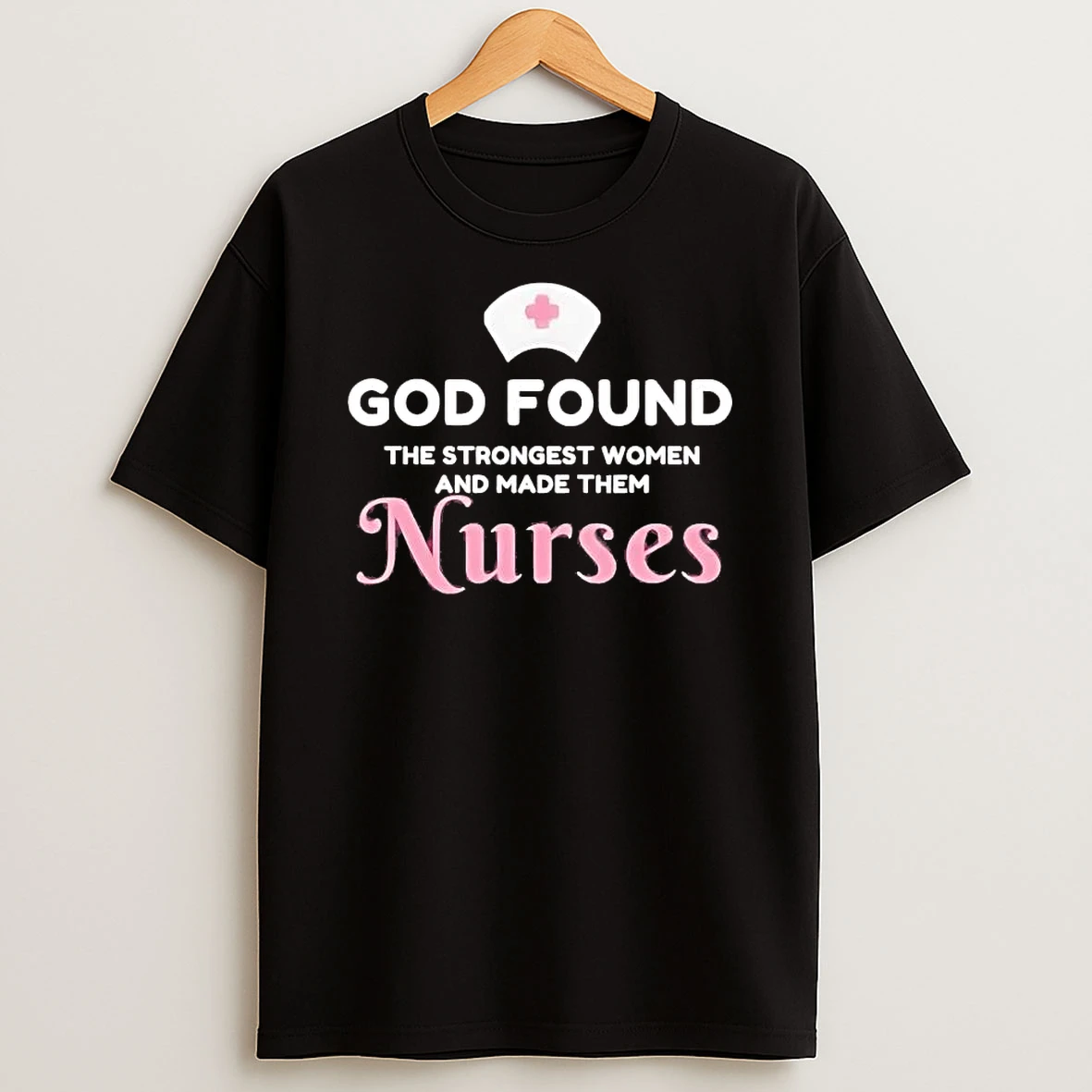 God Found The Strongest Women And Made Them Nurses Shirts