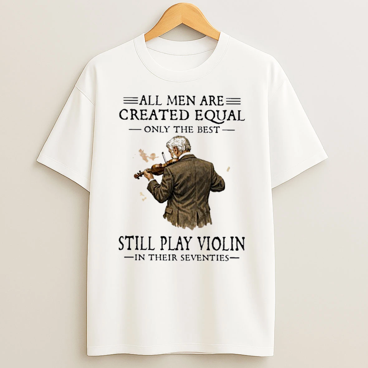 Grandpa All Men Are Created Equal Only The Best Still Play Violin In Their Seventies Shirts
