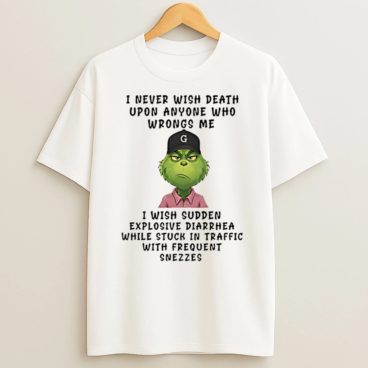 Grinch I Never Wish Death Upon Anyone Who Wrongs Me I Wish Sudden Explosive Diarrhea While Stuck Shirts