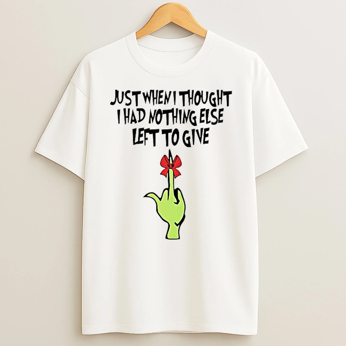 Grinch Just When I Thought I Had Nothing Else Left To Give Shirts