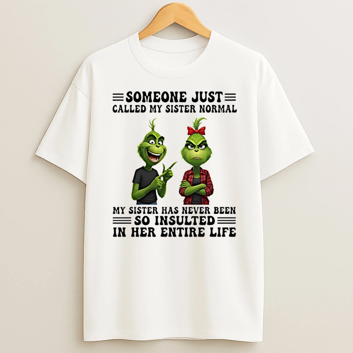 Grinch Someone Just Called My Sister Normal My Sister Has Never Been So Insulted In Her Entire Life Shirts