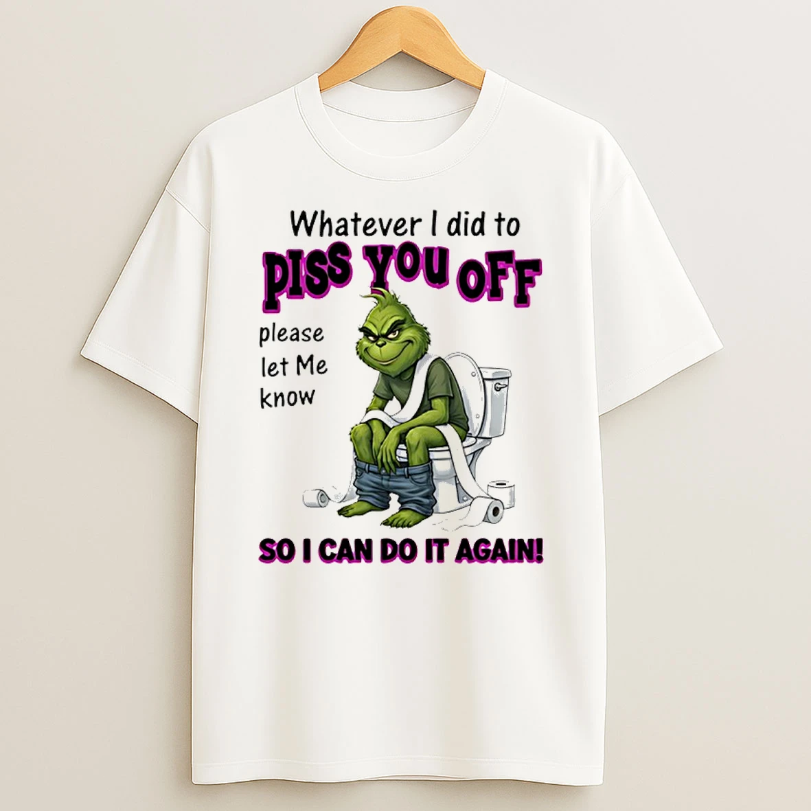 Grinch Whatever I Did To Piss You Off Please Let Me Know So I Can Do It Again Shirts