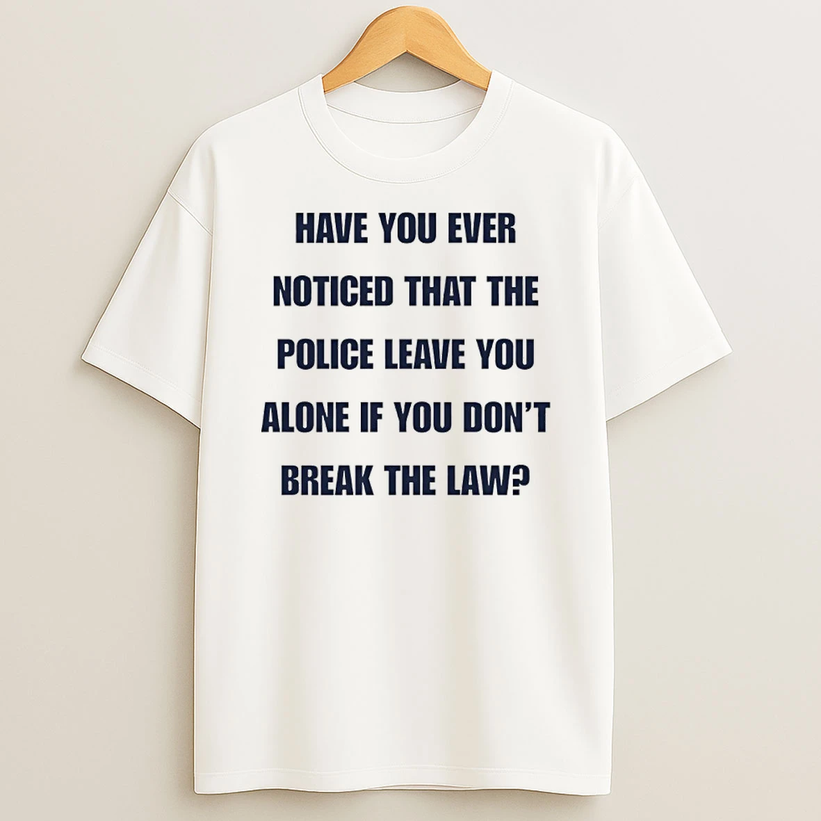 Have You Ever Noticed That The Police Leave You Alone If You Dont Break The Law Shirts