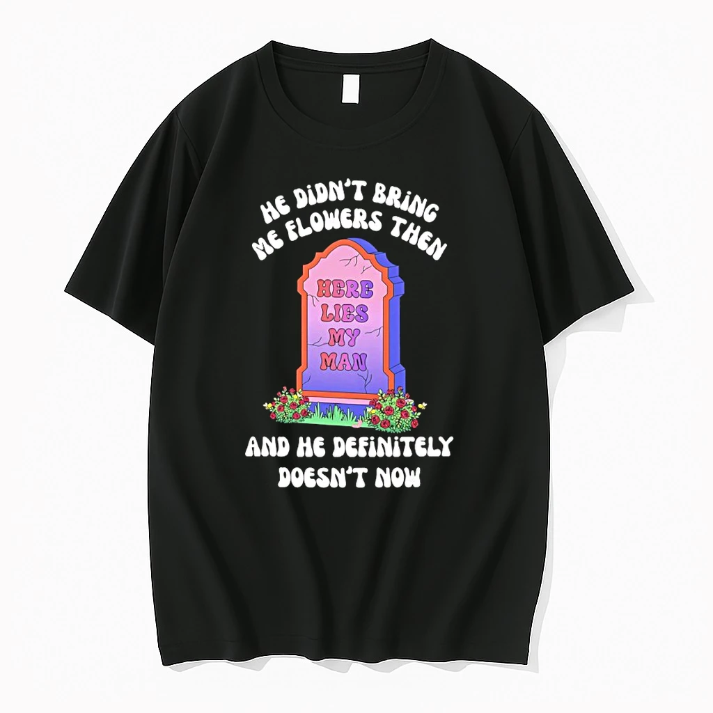 He Didnt Bring Me Flowers Then And He Definitely Doesnt Now Here Lies My Man Shirts