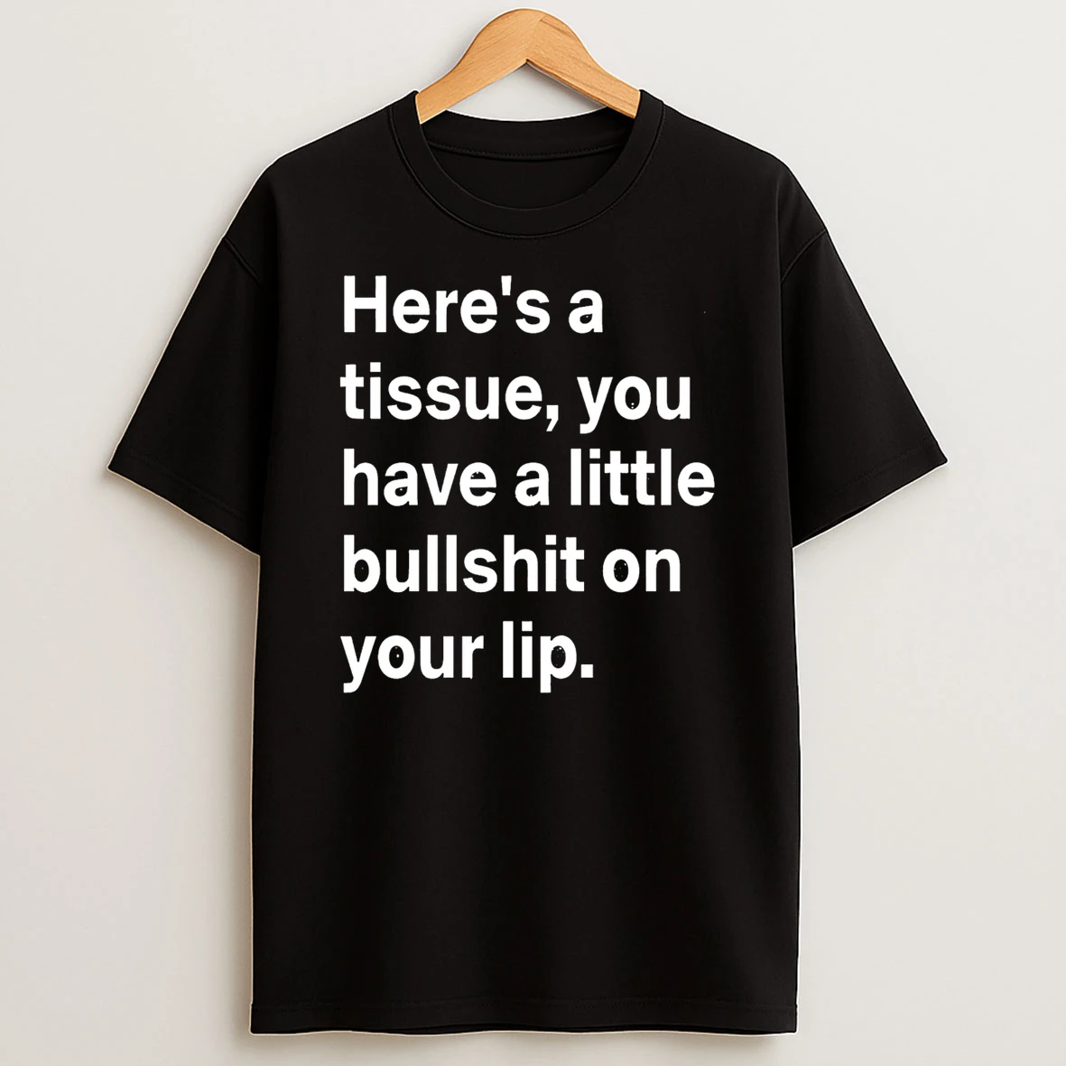 Heres A Tissue You Have A Little Bullshit On Your Lip Shirts