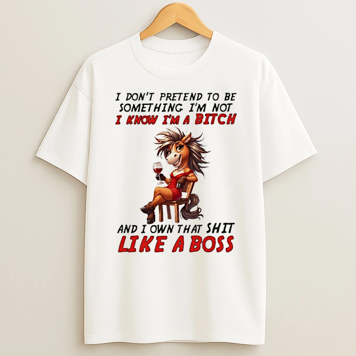 Horse I Dont Pretend To Be Something Im Not I Know Im A Bitch And I Own That Shit Like A Boss Shirts