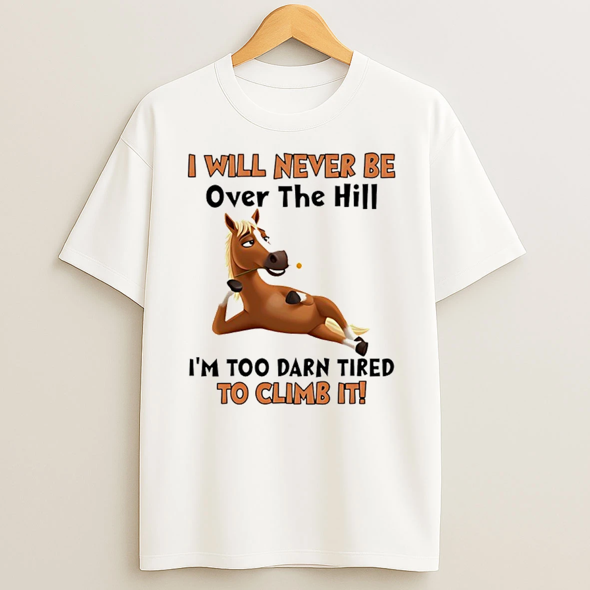 Horse I Will Never Be Over The Hill Im Too Darn Tired To Climb It Shirts