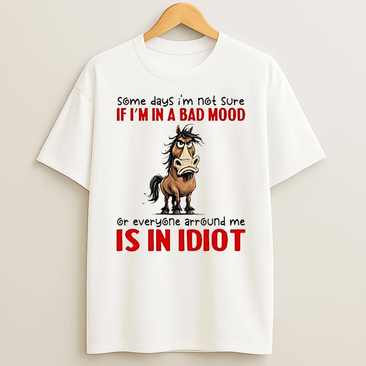Horse Some Days Im Not Sure If Im In A Bad Mood Or Everyone Around Me Is In Idiot Shirts