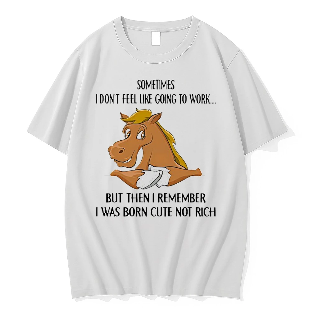Horse Sometimes I Dont Feel Like Going To Work But Then I Remember I Was Born Cute Not Rich Shirts