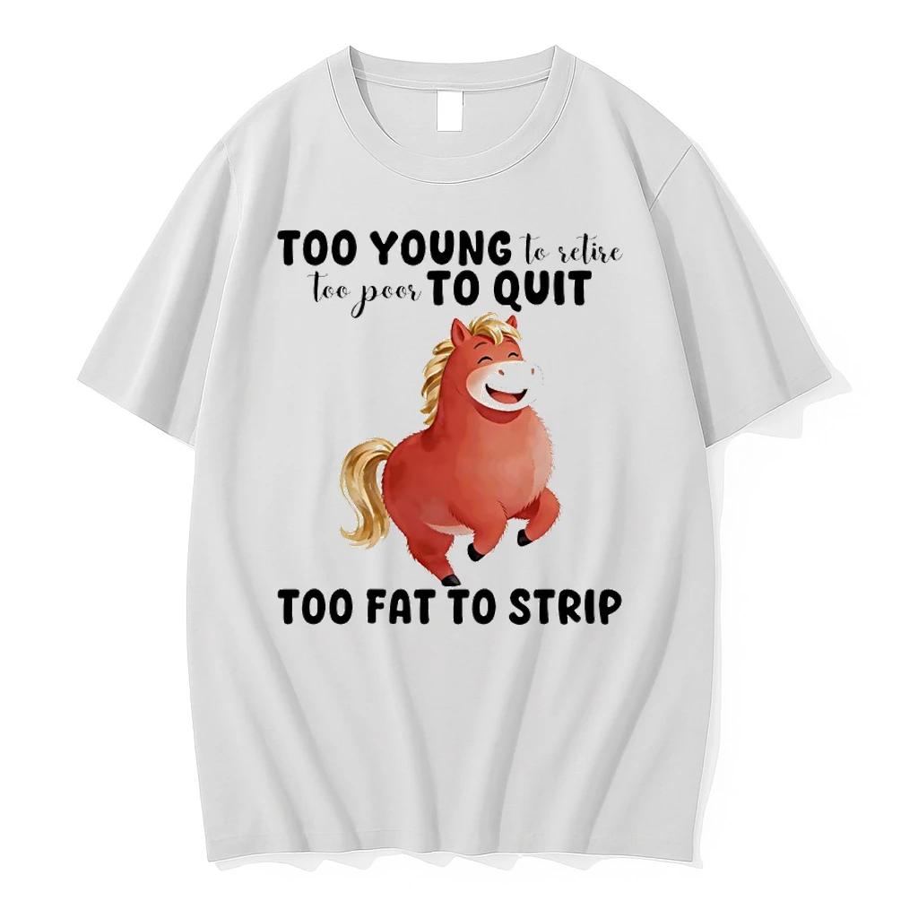 Horse Too Young To Retire Too Poor To Quit Too Fat To Strip Shirts