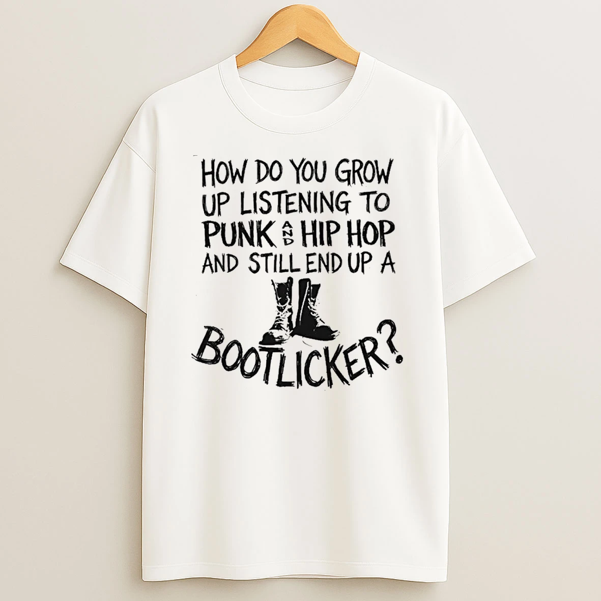 How Do You Grow Up Listening To Punk And Hip Hop Music And Still End Up A Bootlicker Shirts
