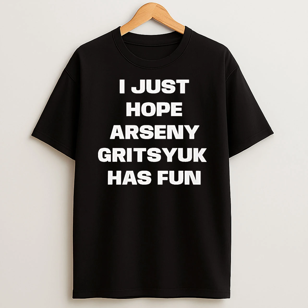 I Just Hope Arseny Gritsyuk Has Fun Shirts