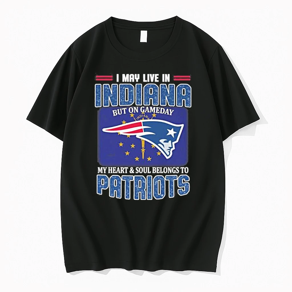 I May Live In Indiana But On Gameday My Heart And Soul Belongs To New England Patriots Shirts