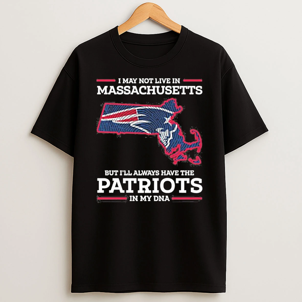 I May Live In Massachusetts But Ill Always Have The New England Patriots In My Dna Shirts