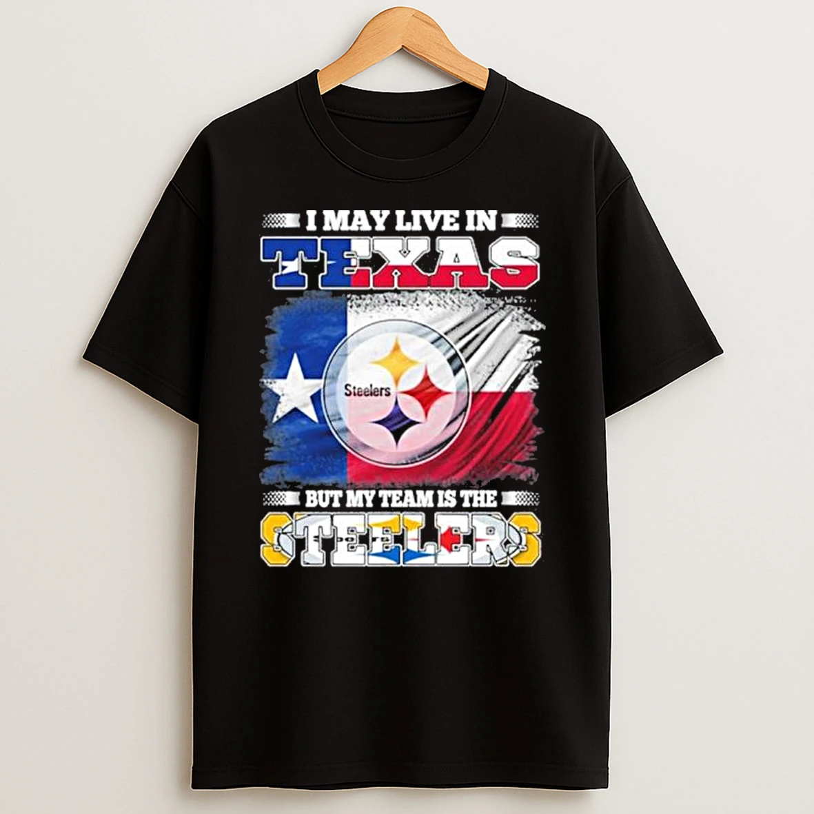 I May Live In Texas But My Team Is The Pittsburgh Steelers Shirts