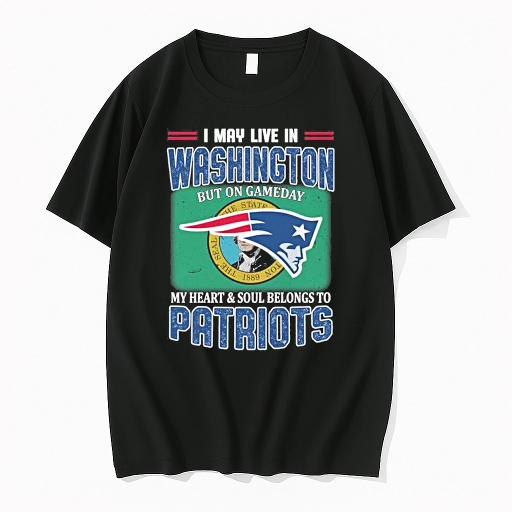I May Live In Washington But On Gameday My Heart And Soul Belongs To New England Patriots Shirts