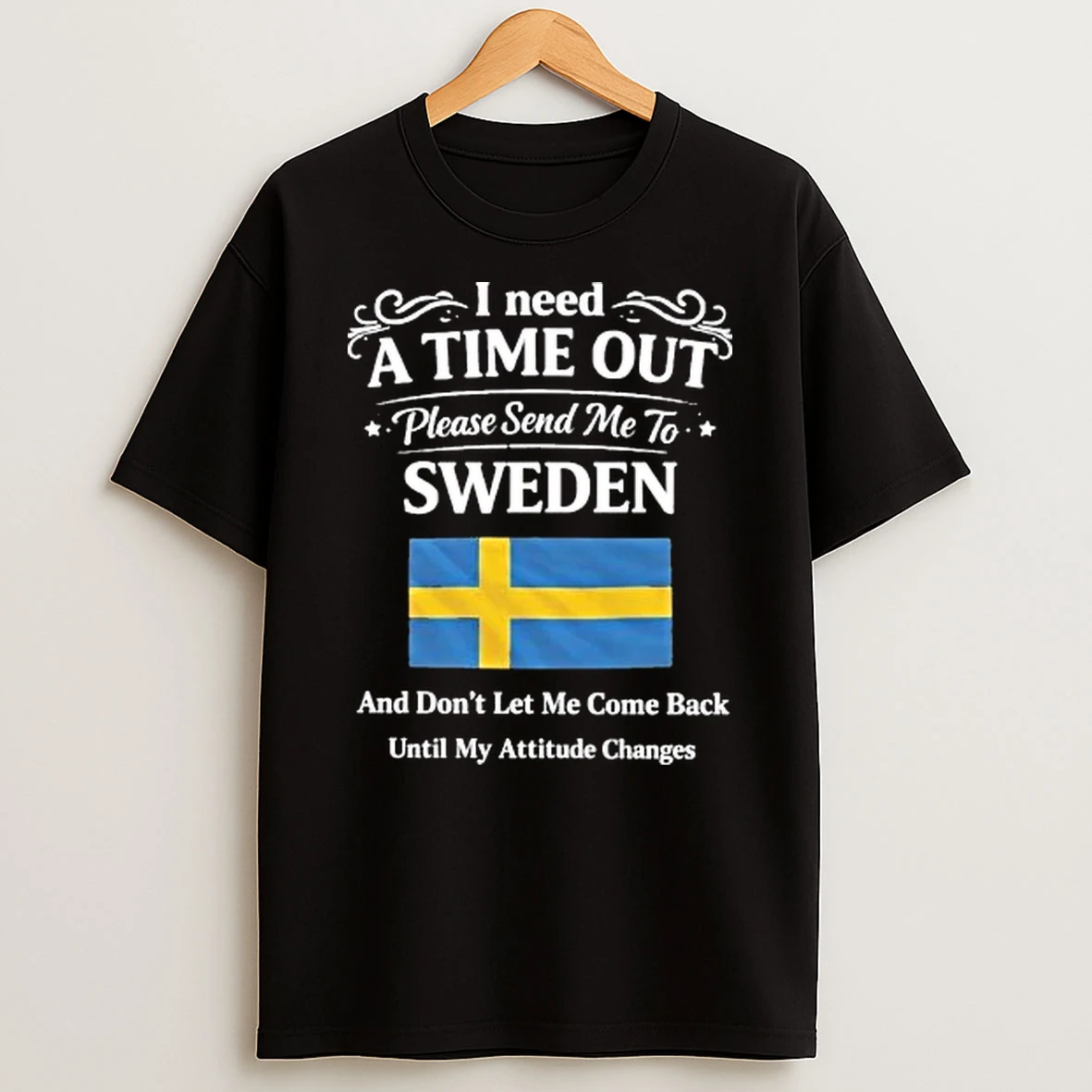 I Need A Time Out Please Send Me To Sweden And Dont Let Me Come Back Until My Attitude Changes Flag Shirts