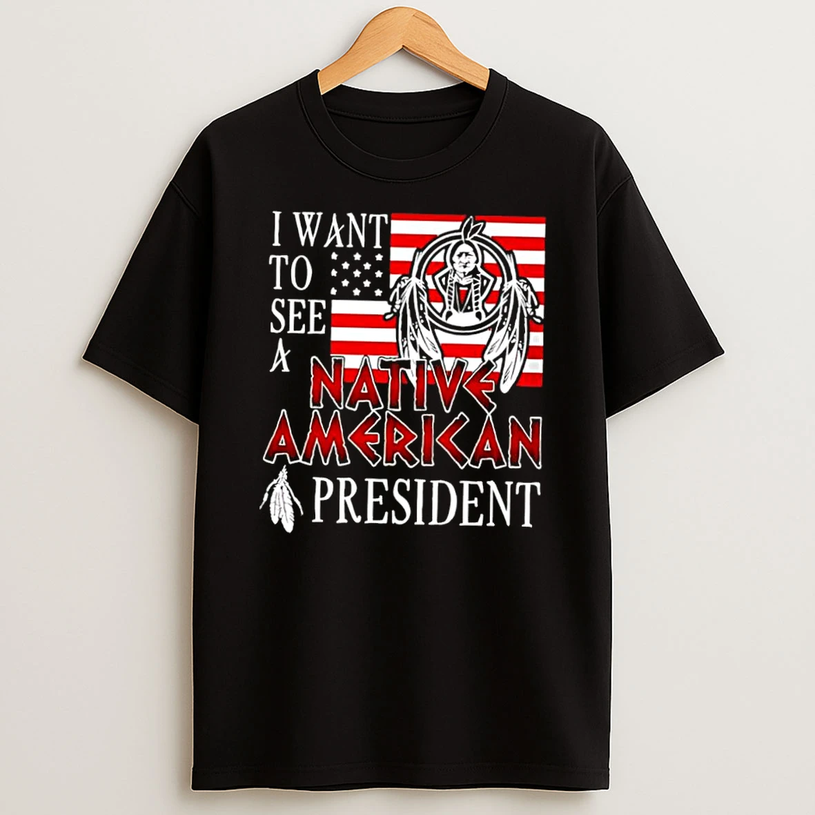I Want To See A Native American President Shirts