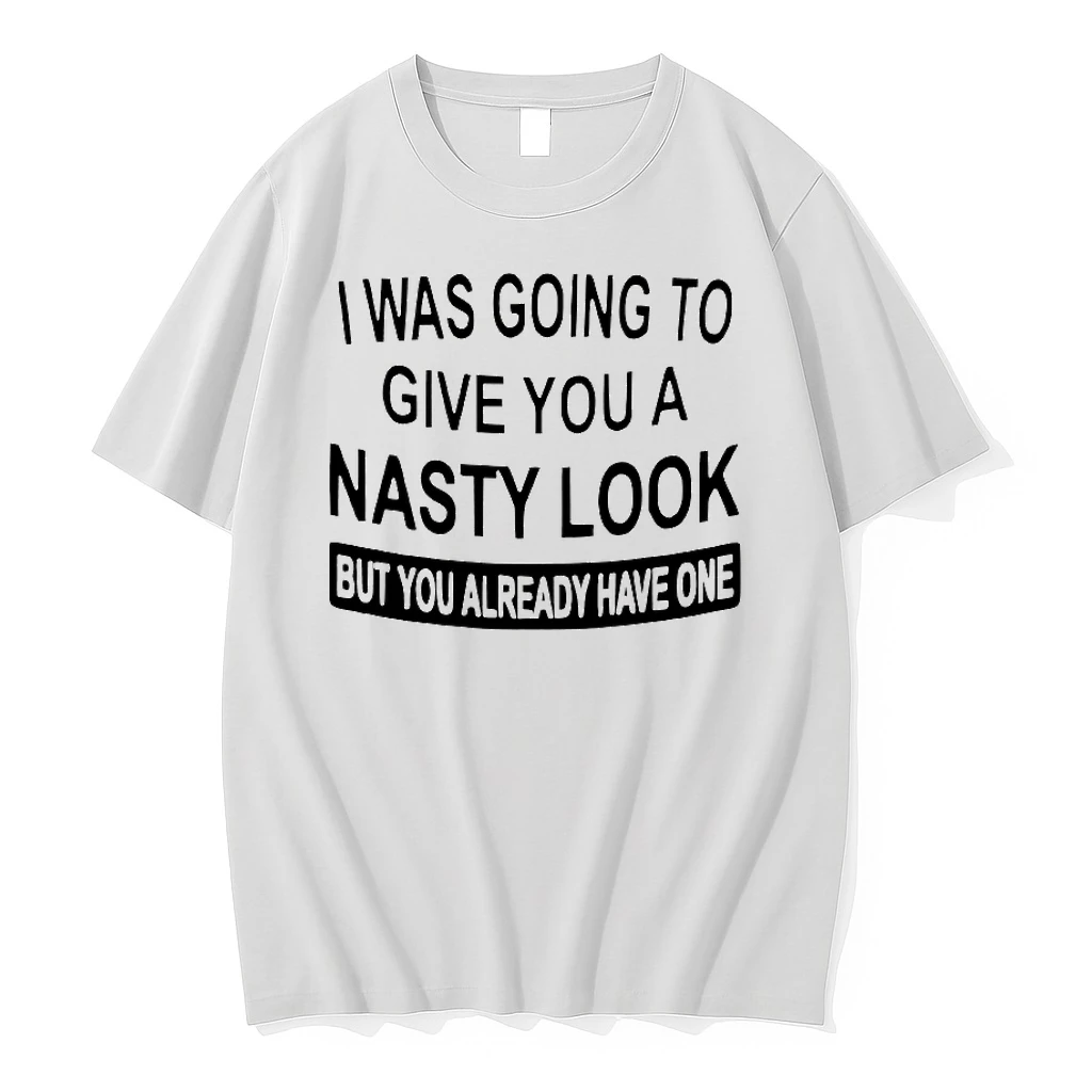 I Was Going To Give You A Nasty Look But You Already Have One Shirts