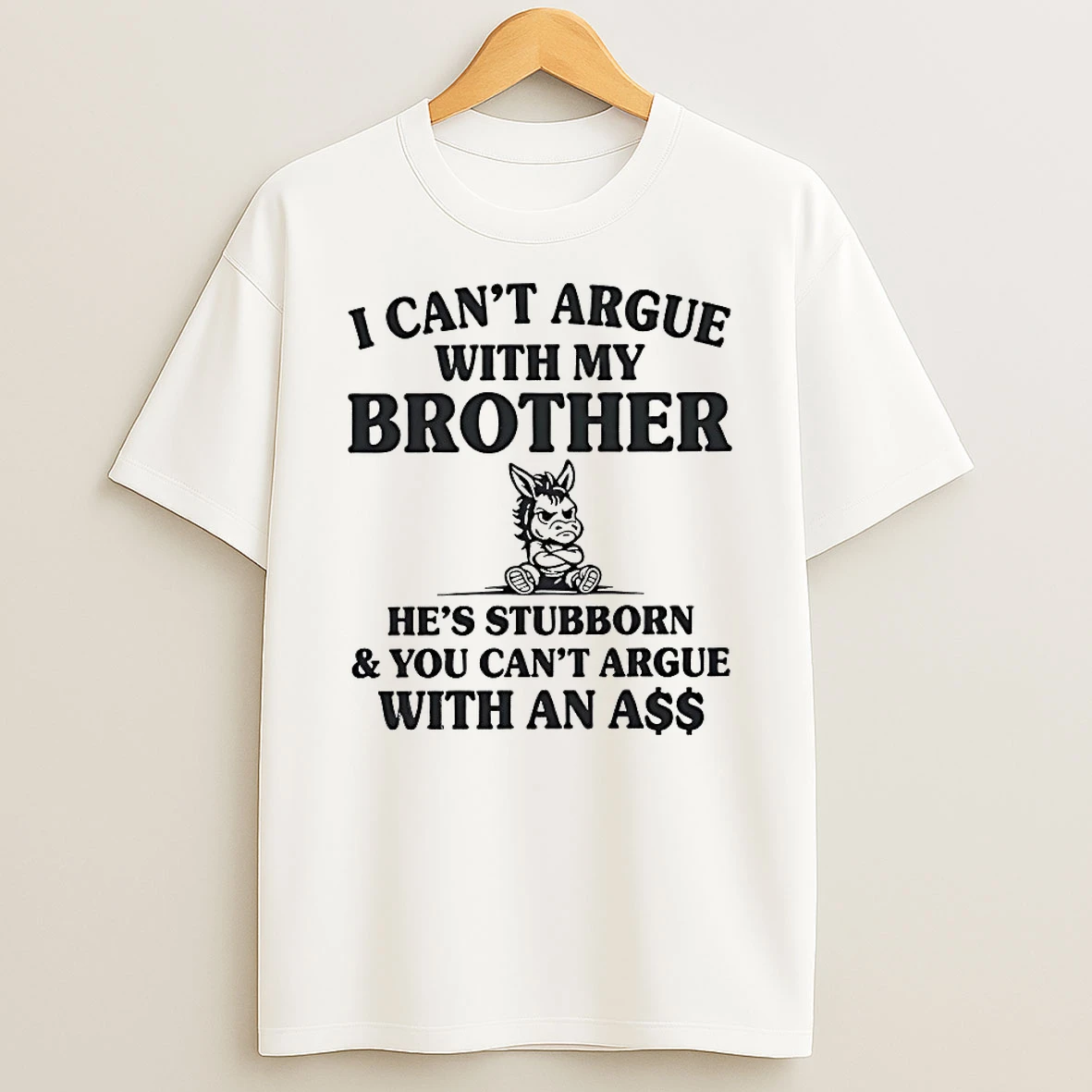 I Cant Argue With My Brother Hes Stubborn And You Cant Argue With An Ass Shirts