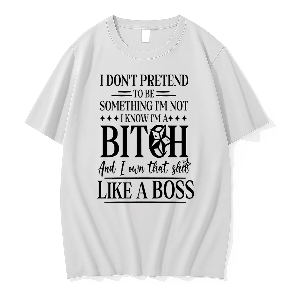 I Dont Pretend To Be Something Im Not I Know Im A Bitch And I Own That Shu Like A Boss Shirts