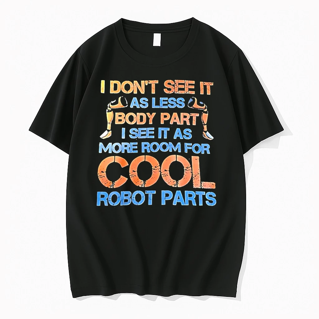 I Dont See It As Less Body Part I See It As More Room For Cool Robot Parts Shirts