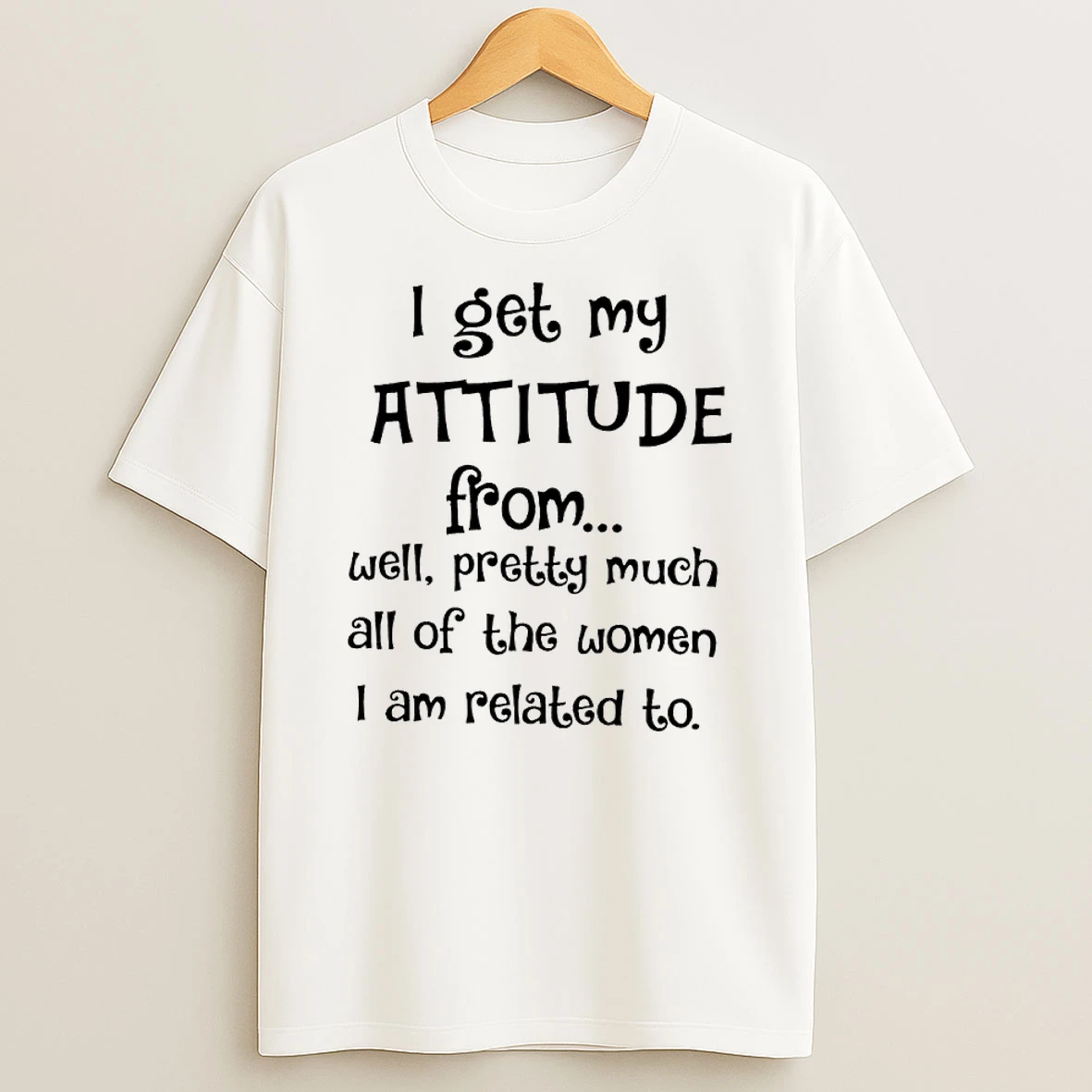 I Get My Attitude From Well Pretty Much All Of The Women I Am Related To Shirts