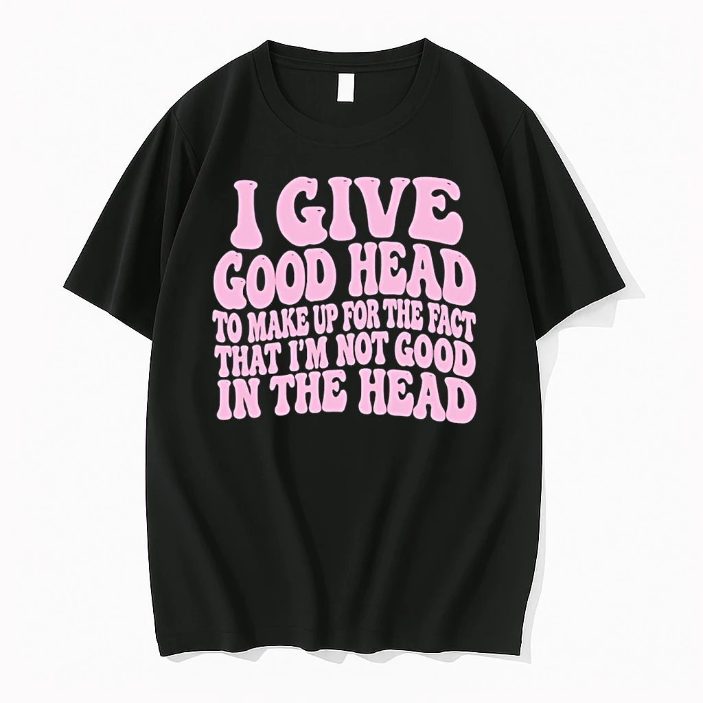 I Give Good Head To Make Up For The Fact That Im Not Good In The Head Shirts