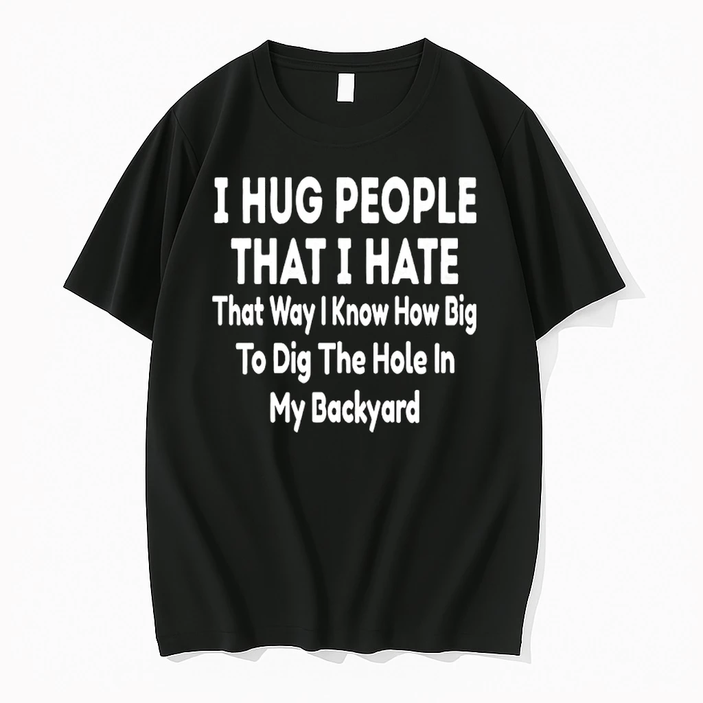 I Hug People That I Hate That Way I Know How Big To Dig The Hole In My Backyard Shirts