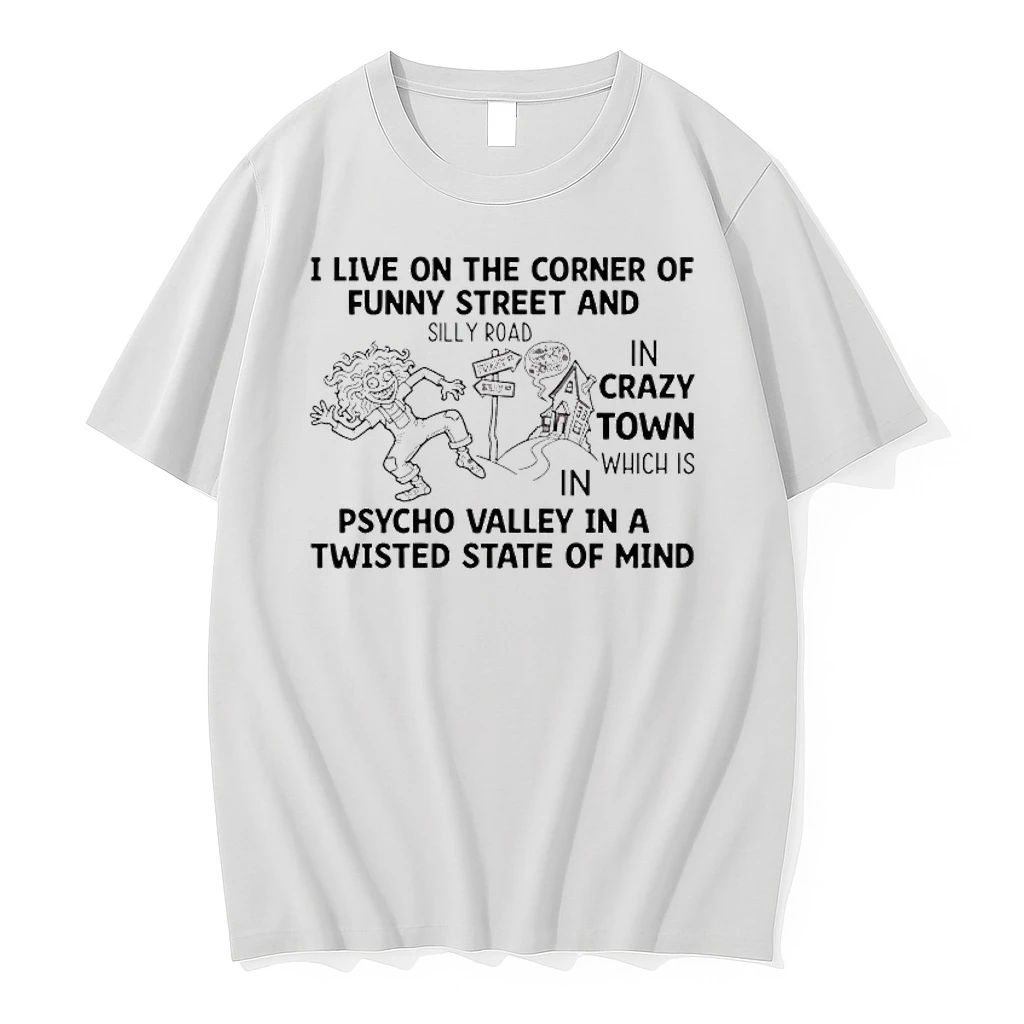 I Live On The Corner Of Funny Street And Silly Road In Crazy Town Which Is In Psycho Valley In A Twisted State Of Mind Shirts