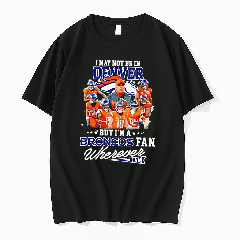 I May Not Be In Denver But Im A Broncos Fan Wherever I Am Shirts