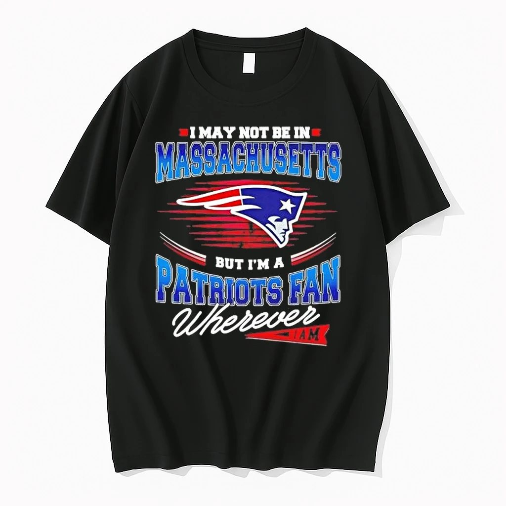 I May Not Be In Massachusetts But Im A Patriots Fan Wherever I Am Shirts