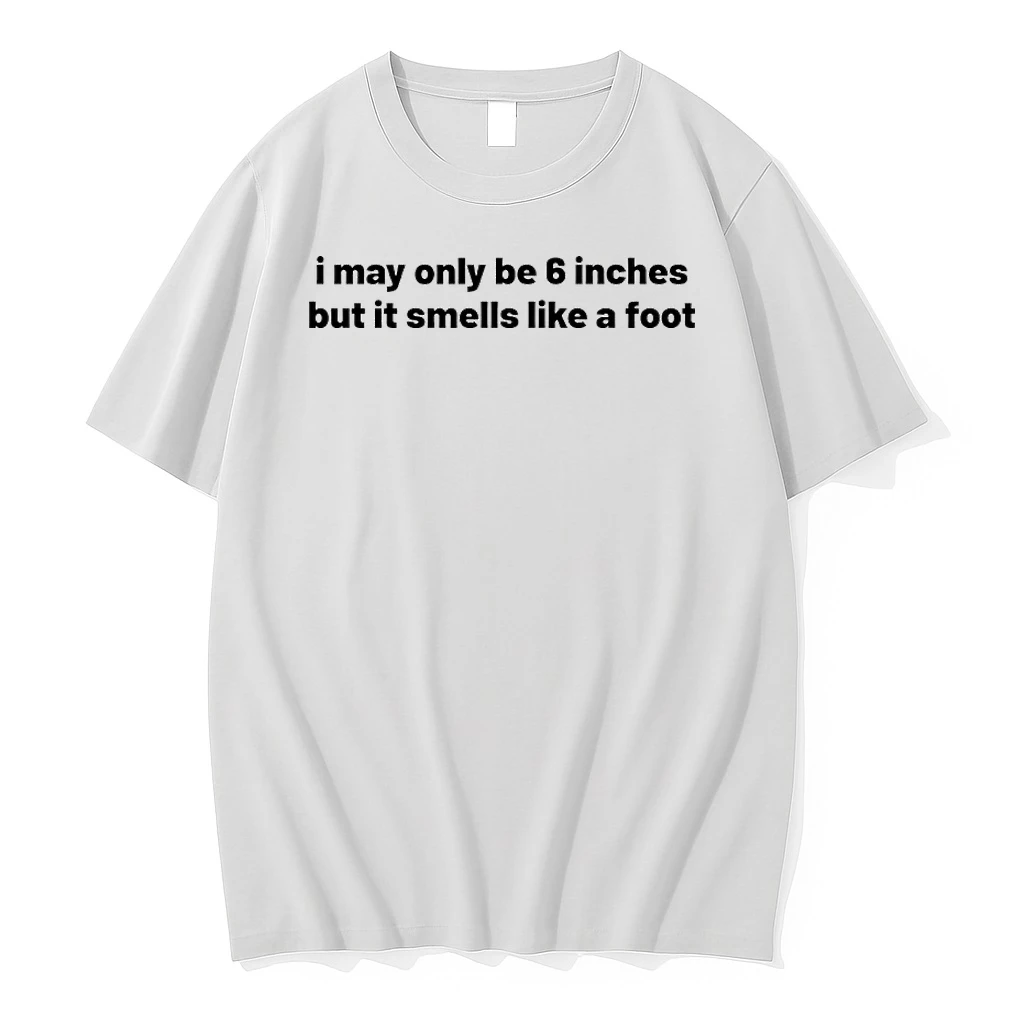 I May Only Be 6 Inches But It Smells Like A Foot Shirts