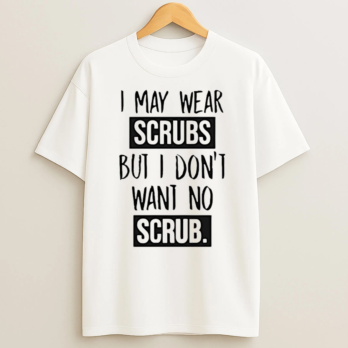 I May Wear Scrubs But I Dont Want No Scrub Shirts