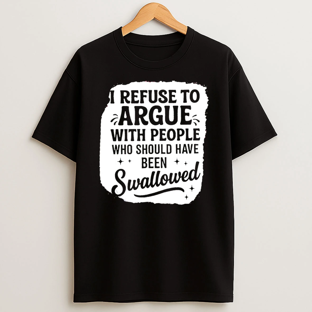 I Refuse To Argue With People Who Should Have Been Swallowed Shirts